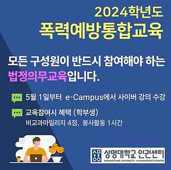 2024학년도 폭력예방 통합교육 안내 모든 구성원이 반드시 참여해야 하는 법정의무교육입니다. 5월 1일부터 e-campus에서 사이버 강의 수강 교육참여시 혜택 (학부생) 비교과 마일리지 4점, 봉사활동 1시간 상명대학교 인권센터